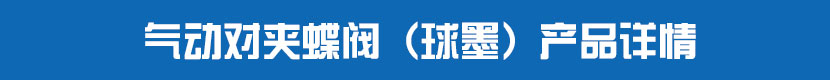氣動對夾蝶閥(球墨)產品詳情 氣動對夾蝶閥(球墨)產品詳情