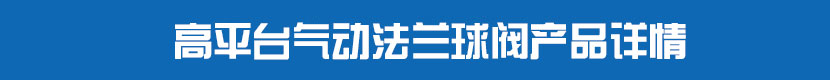 高平台氣動法蘭球閥產品詳情 高平台氣動法蘭球閥產品詳情